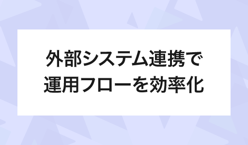 外部システム連携で運用フローを効率化