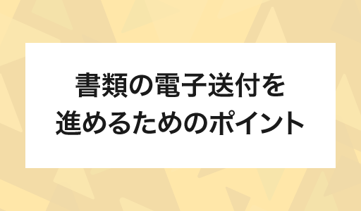 書類の電子送付を進めるためのポイント