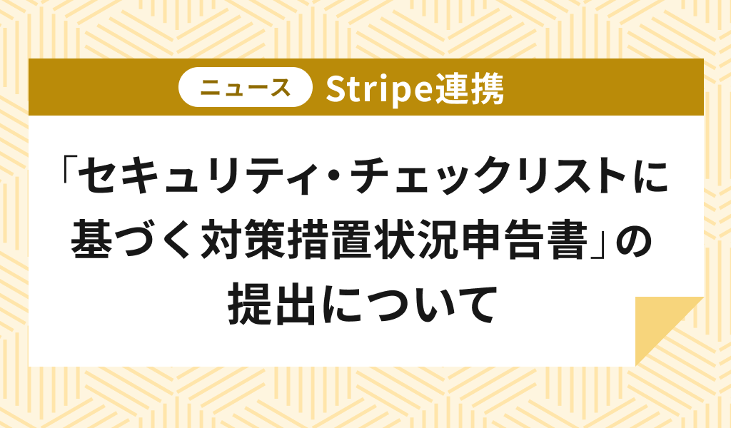 Stripe連携:「セキュリティ・チェックリストに基づく対策措置状況申告書」の提出について