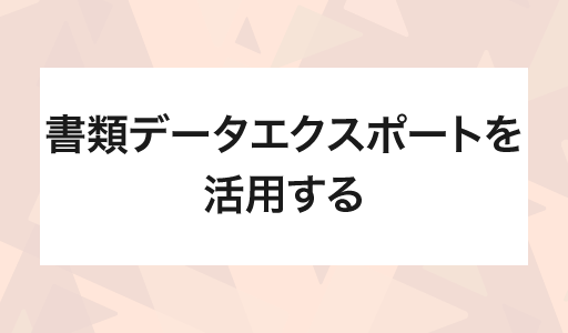書類データエクスポートを活用する