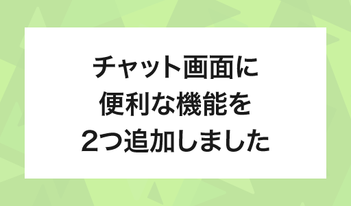チャット画面に便利な機能を2つ追加しました