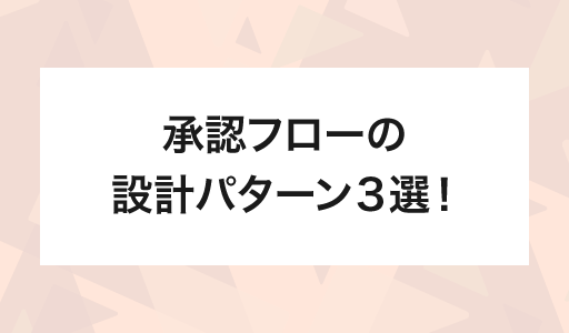 承認フローの設計パターン3選！自社の運用に合った使い方を見つけましょう